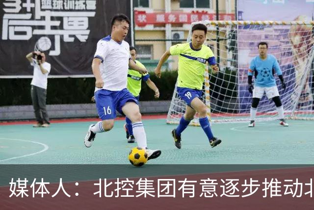 媒体人：北控集团有意逐步推动北控男篮进一步职业化改革