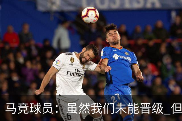 马竞球员：虽然我们未能晋级 但为付出的努力骄傲
